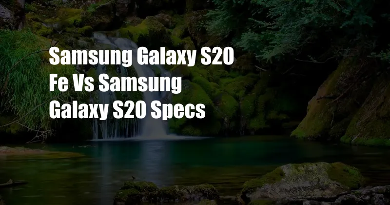 Samsung Galaxy S20 Fe Vs Samsung Galaxy S20 Specs