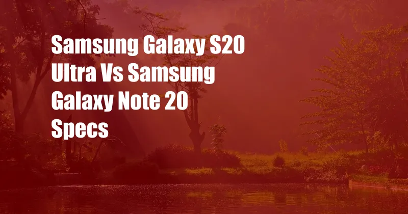 Samsung Galaxy S20 Ultra Vs Samsung Galaxy Note 20 Specs