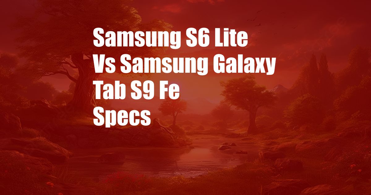 Samsung S6 Lite Vs Samsung Galaxy Tab S9 Fe Specs