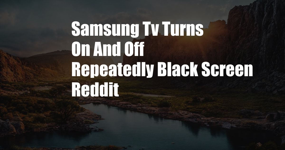 Samsung Tv Turns On And Off Repeatedly Black Screen Reddit