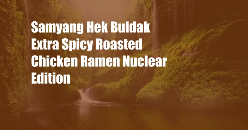 Samyang Hek Buldak Extra Spicy Roasted Chicken Ramen Nuclear Edition