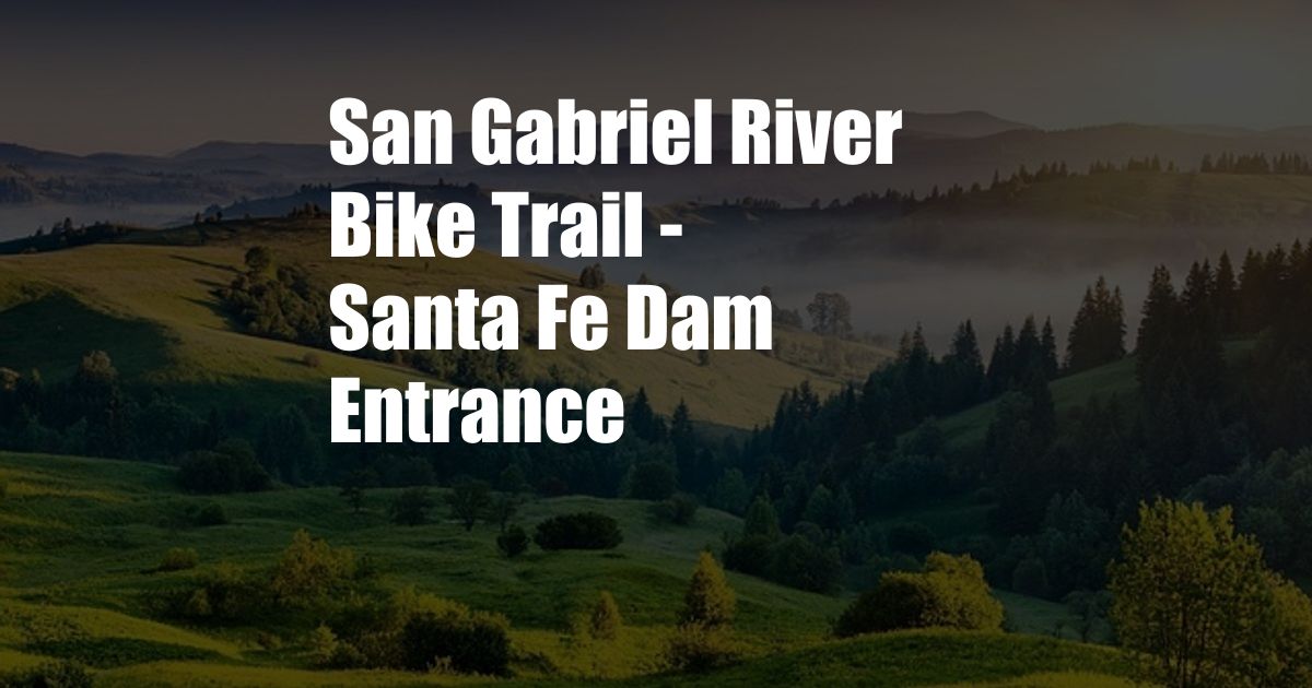 San Gabriel River Bike Trail - Santa Fe Dam Entrance