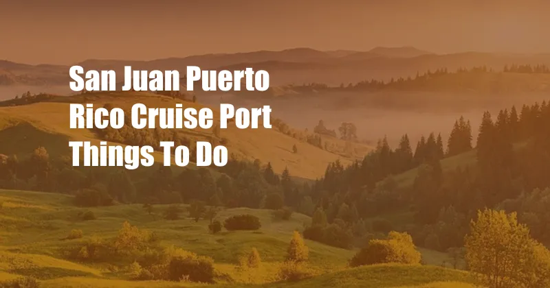 San Juan Puerto Rico Cruise Port Things To Do