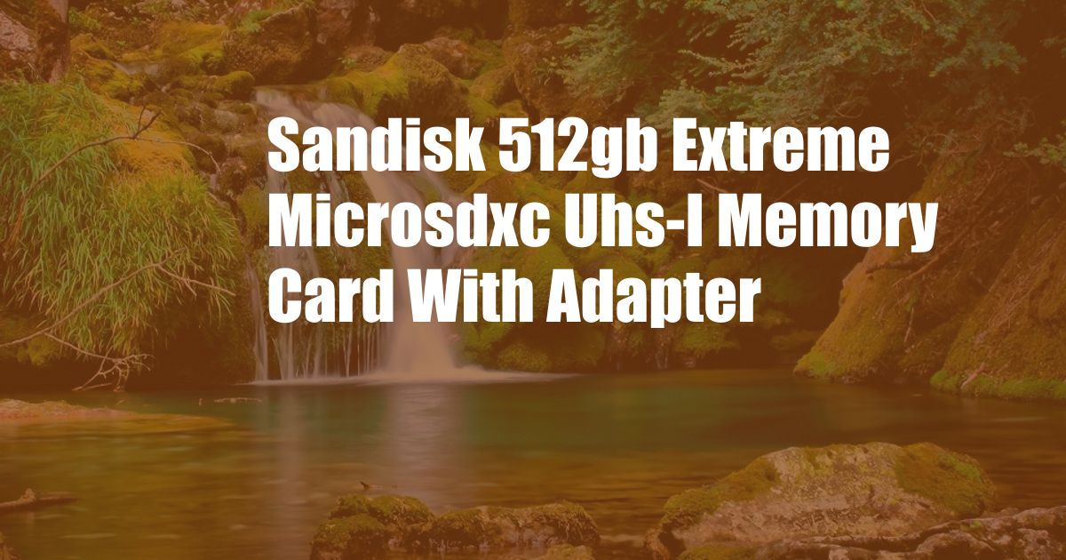Sandisk 512gb Extreme Microsdxc Uhs-I Memory Card With Adapter