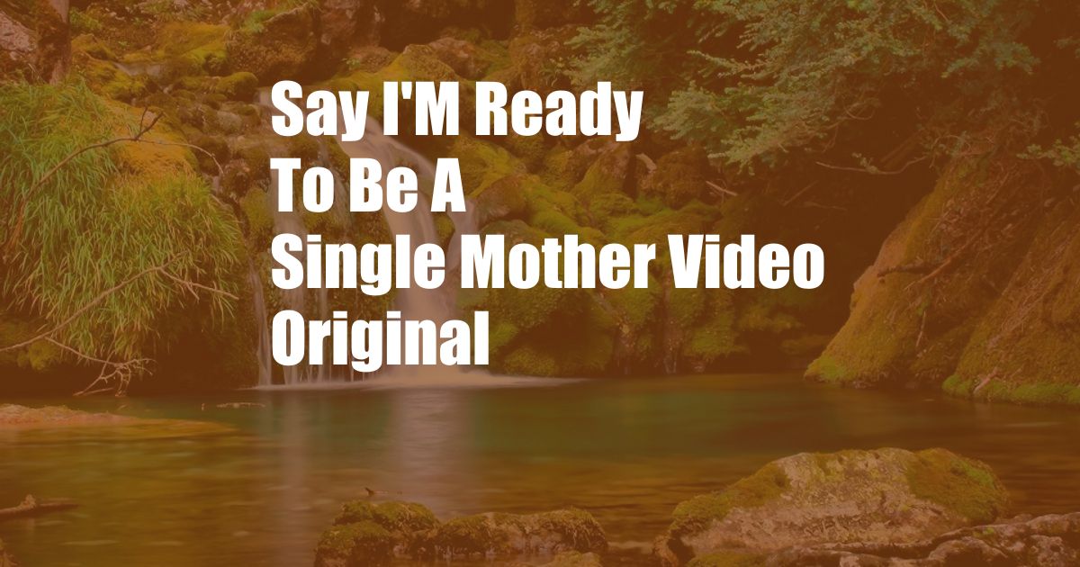 Say I'M Ready To Be A Single Mother Video Original