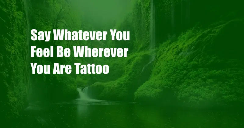 Say Whatever You Feel Be Wherever You Are Tattoo