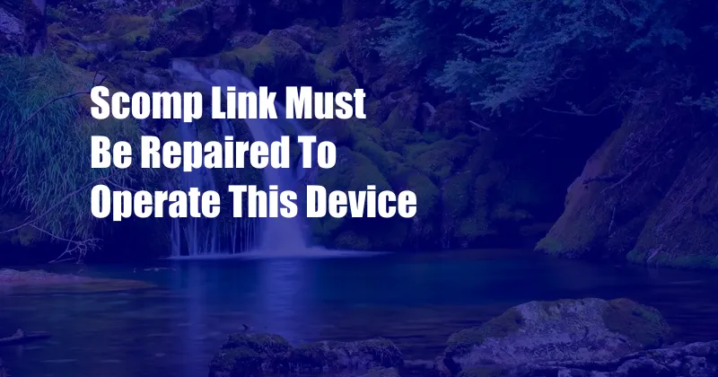 Scomp Link Must Be Repaired To Operate This Device