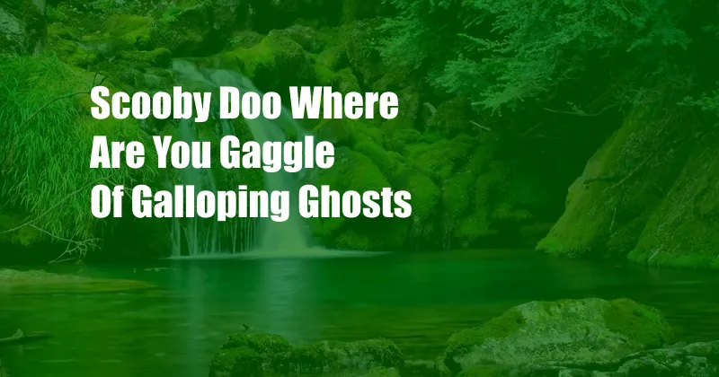 Scooby Doo Where Are You Gaggle Of Galloping Ghosts