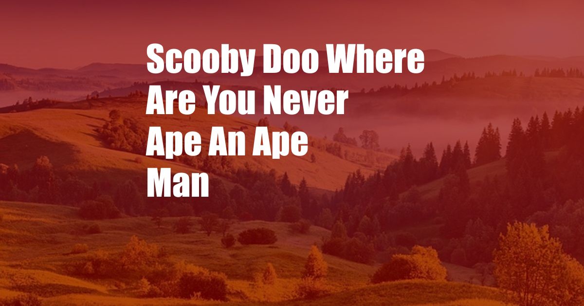 Scooby Doo Where Are You Never Ape An Ape Man