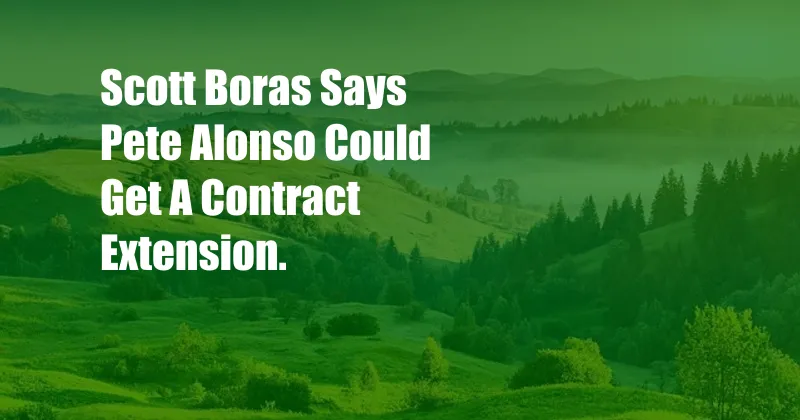 Scott Boras Says Pete Alonso Could Get A Contract Extension.