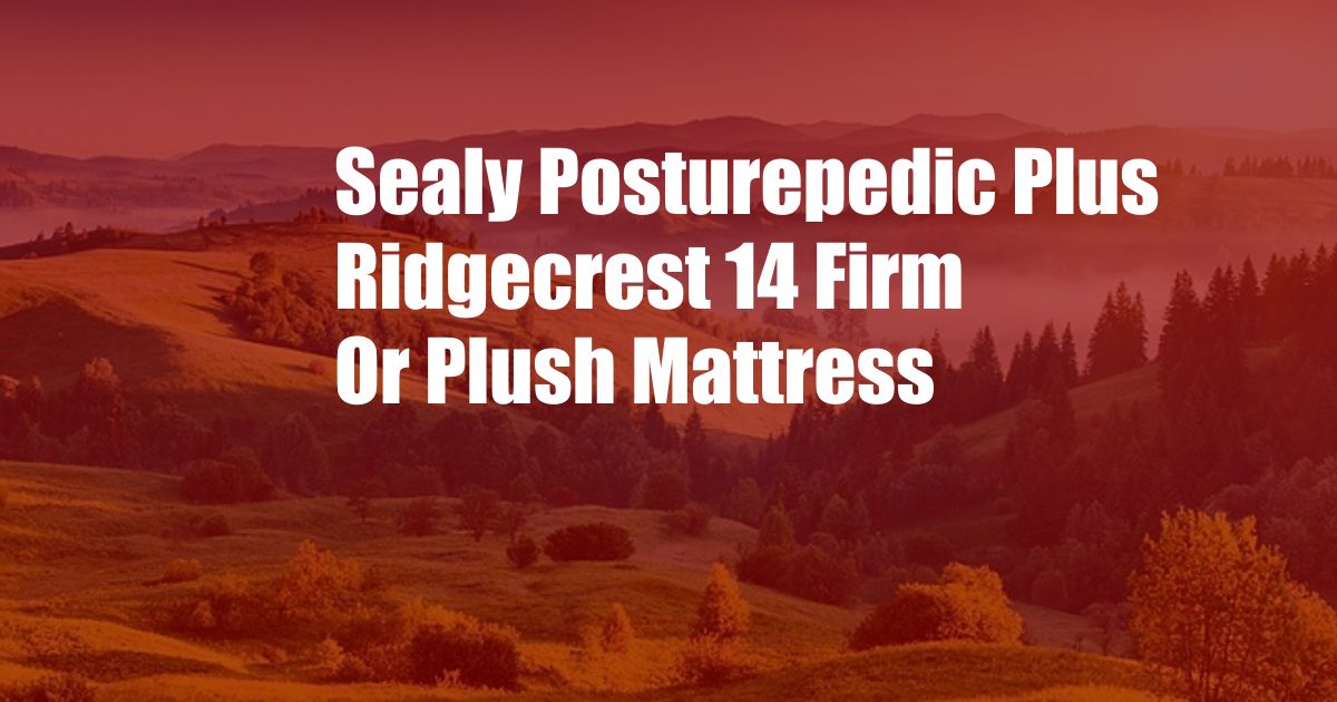 Sealy Posturepedic Plus Ridgecrest 14 Firm Or Plush Mattress