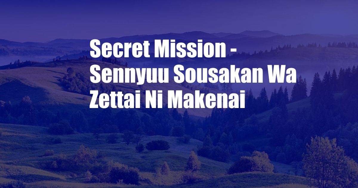 Secret Mission - Sennyuu Sousakan Wa Zettai Ni Makenai