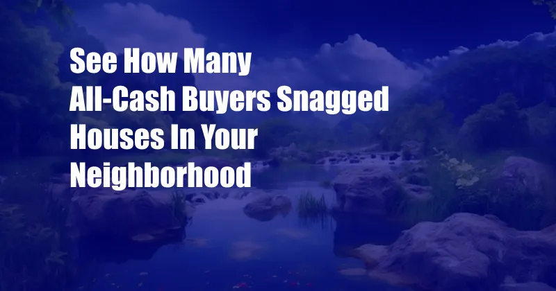 See How Many All-Cash Buyers Snagged Houses In Your Neighborhood