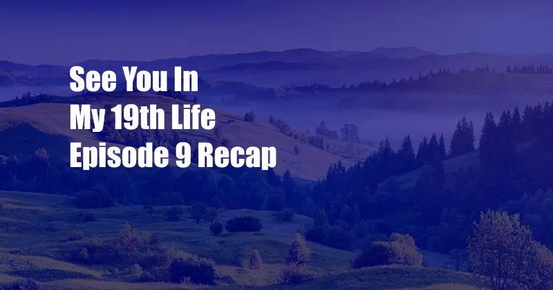 See You In My 19th Life Episode 9 Recap