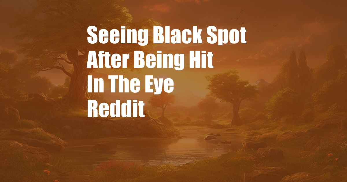 Seeing Black Spot After Being Hit In The Eye Reddit