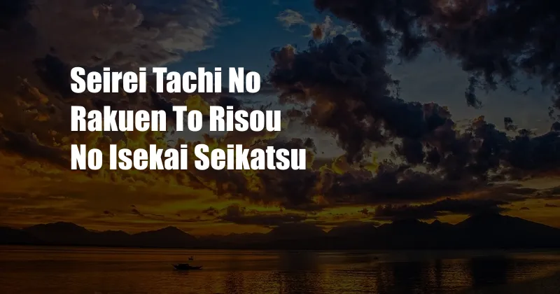 Seirei Tachi No Rakuen To Risou No Isekai Seikatsu