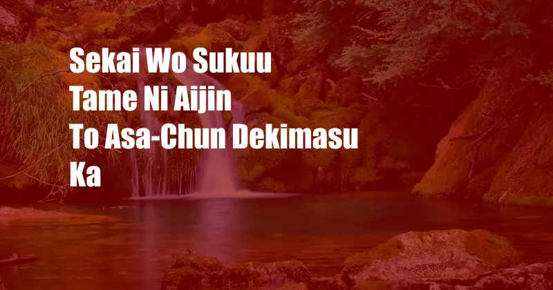 Sekai Wo Sukuu Tame Ni Aijin To Asa-Chun Dekimasu Ka