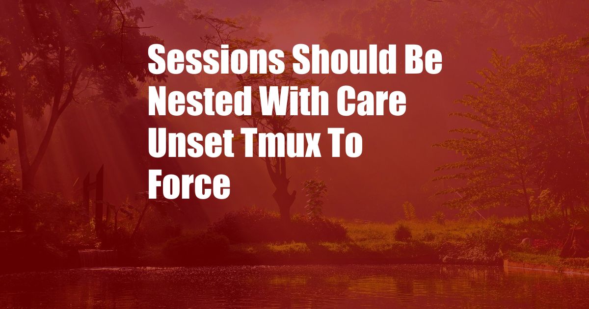 Sessions Should Be Nested With Care Unset Tmux To Force