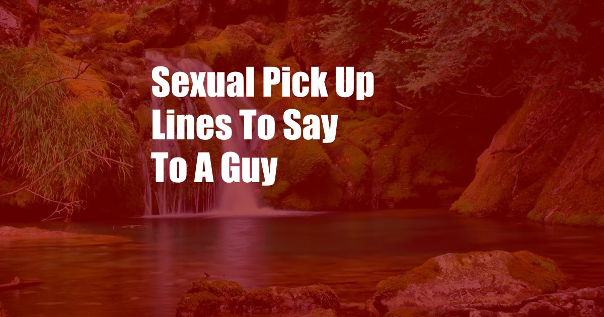 Sexual Pick Up Lines To Say To A Guy