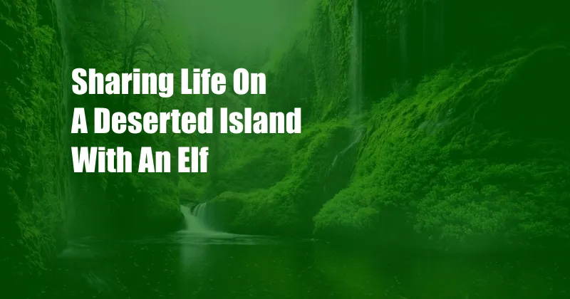 Sharing Life On A Deserted Island With An Elf