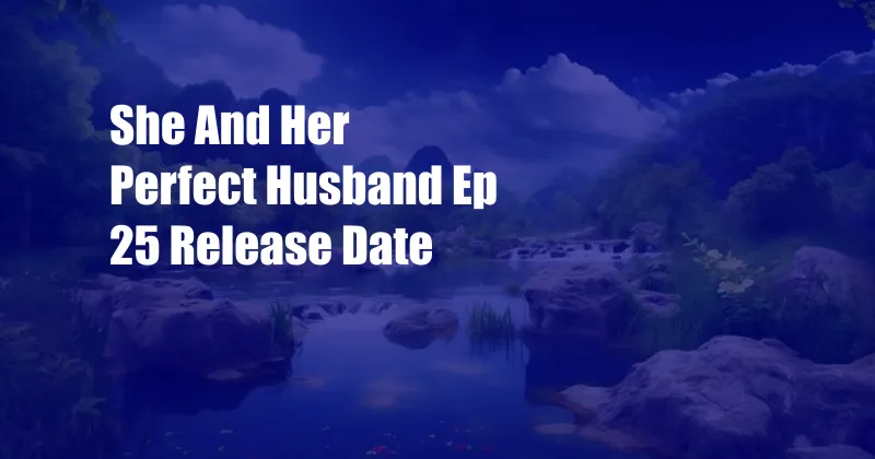 She And Her Perfect Husband Ep 25 Release Date