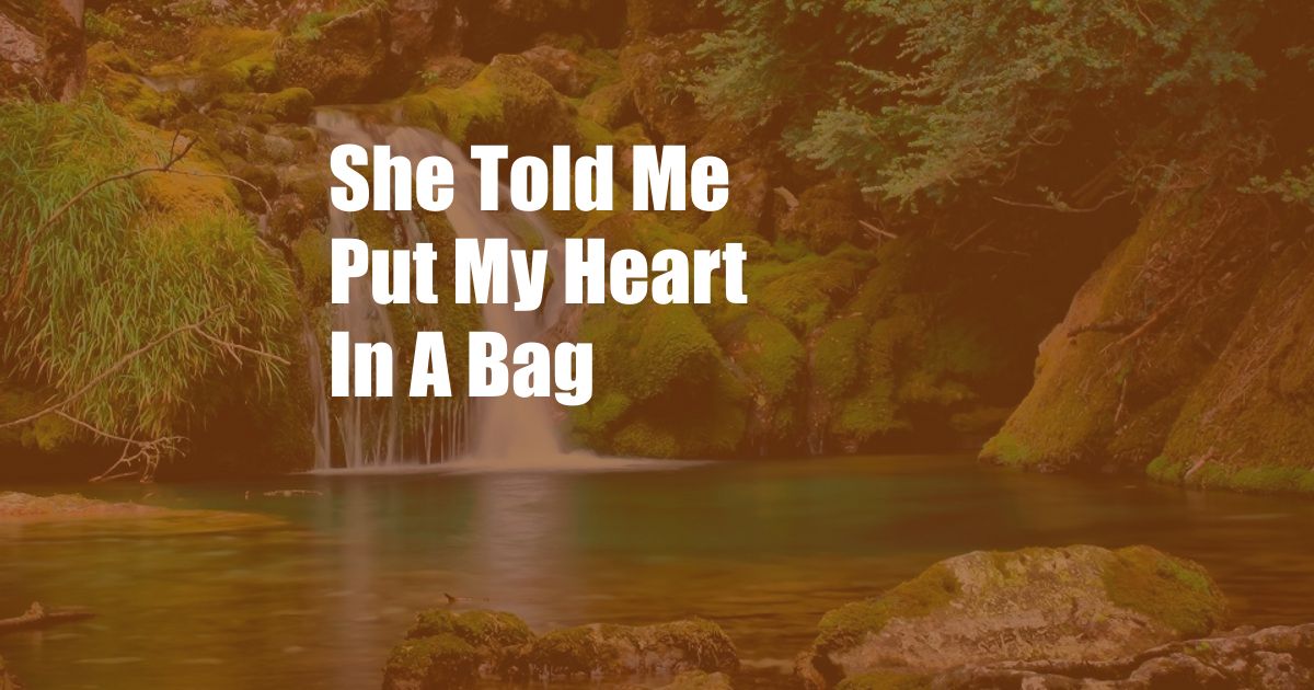 She Told Me Put My Heart In A Bag