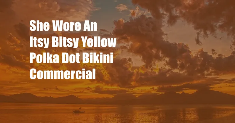 She Wore An Itsy Bitsy Yellow Polka Dot Bikini Commercial