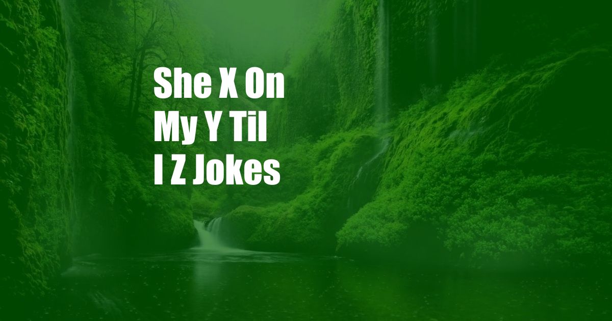 She X On My Y Til I Z Jokes