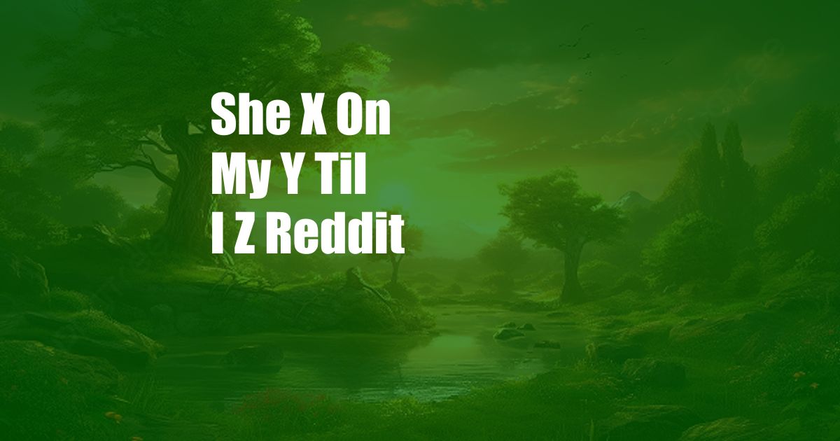 She X On My Y Til I Z Reddit