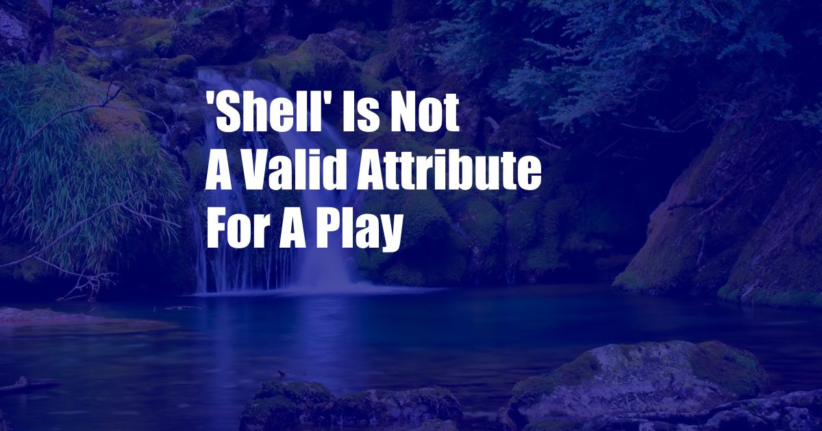 'Shell' Is Not A Valid Attribute For A Play