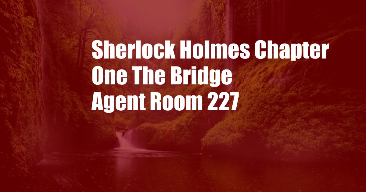 Sherlock Holmes Chapter One The Bridge Agent Room 227