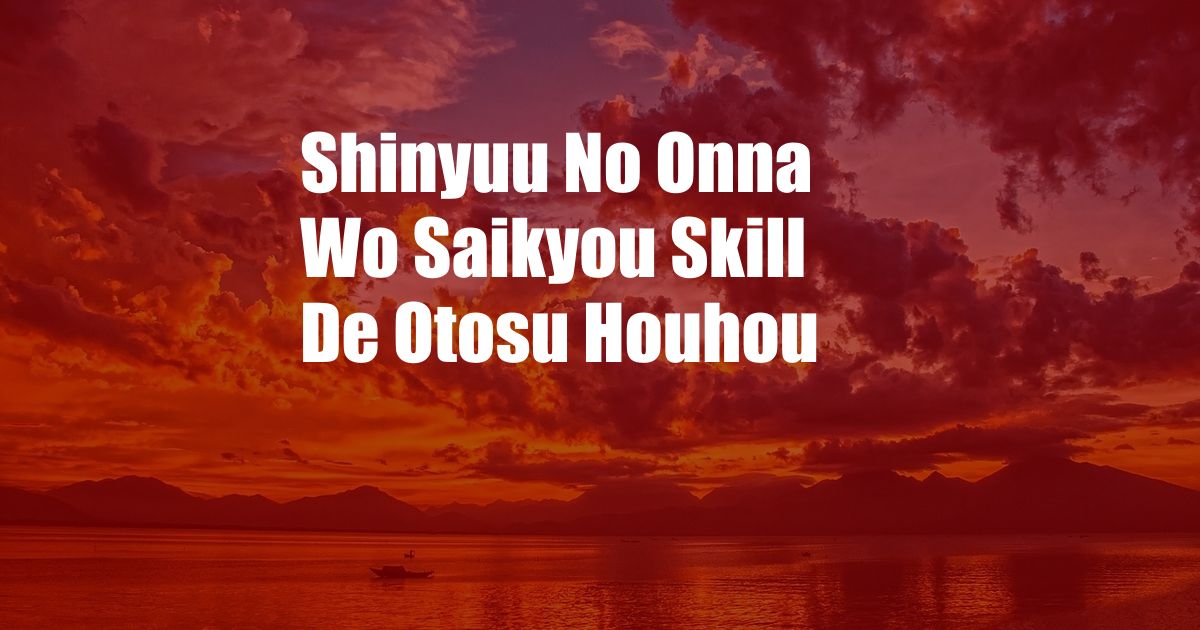 Shinyuu No Onna Wo Saikyou Skill De Otosu Houhou