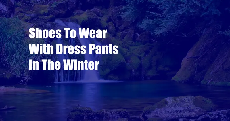 Shoes To Wear With Dress Pants In The Winter