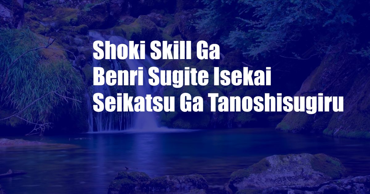 Shoki Skill Ga Benri Sugite Isekai Seikatsu Ga Tanoshisugiru