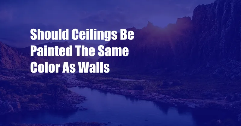 Should Ceilings Be Painted The Same Color As Walls