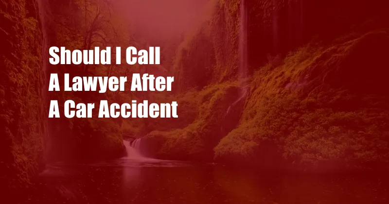 Should I Call A Lawyer After A Car Accident