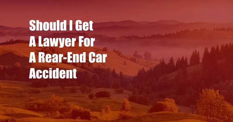 Should I Get A Lawyer For A Rear-End Car Accident