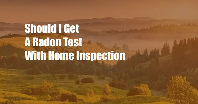 Should I Get A Radon Test With Home Inspection