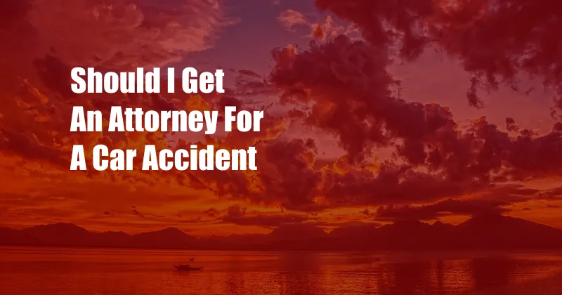 Should I Get An Attorney For A Car Accident