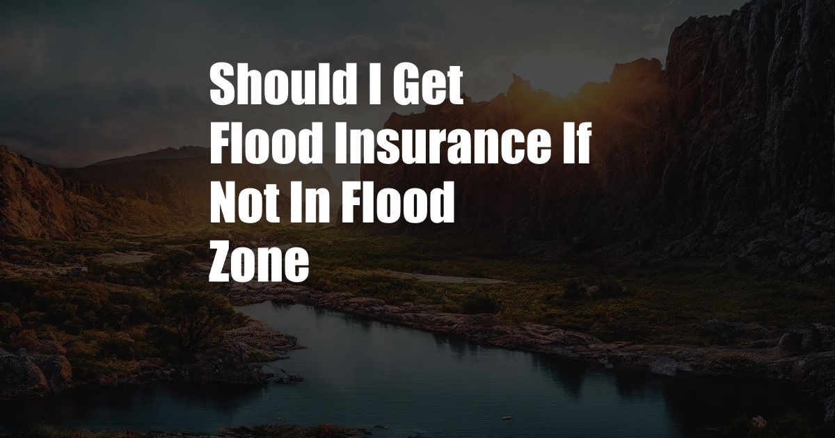 Should I Get Flood Insurance If Not In Flood Zone