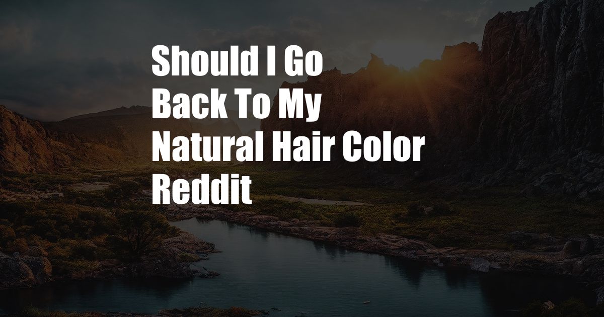 Should I Go Back To My Natural Hair Color Reddit
