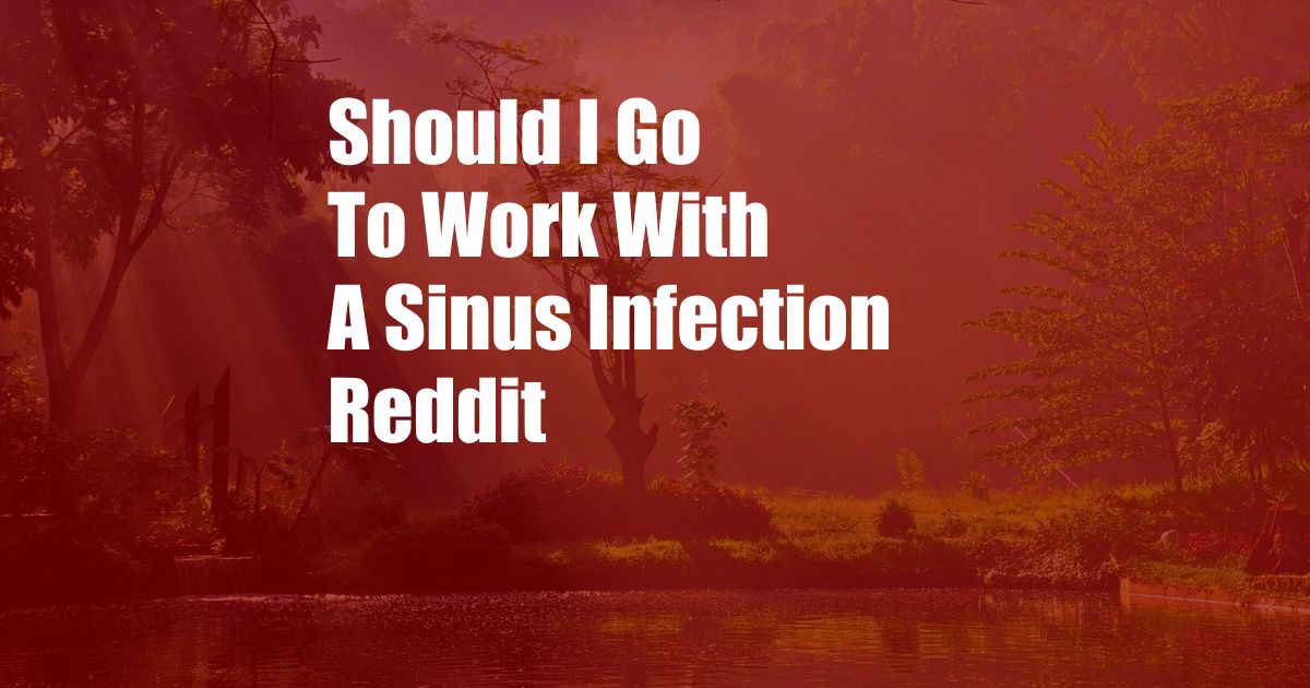 Should I Go To Work With A Sinus Infection Reddit