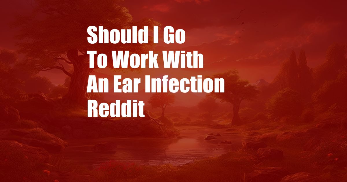 Should I Go To Work With An Ear Infection Reddit