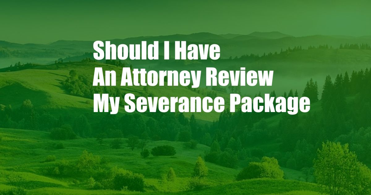 Should I Have An Attorney Review My Severance Package