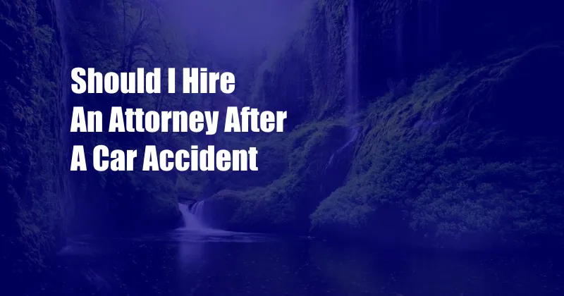 Should I Hire An Attorney After A Car Accident