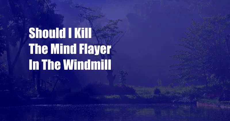 Should I Kill The Mind Flayer In The Windmill