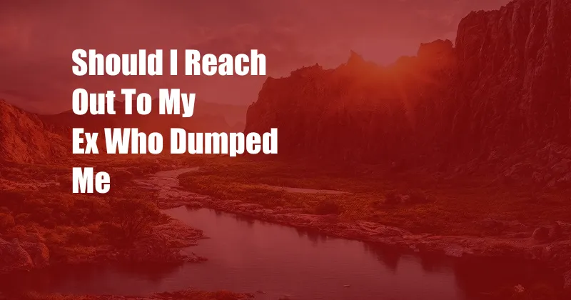 Should I Reach Out To My Ex Who Dumped Me