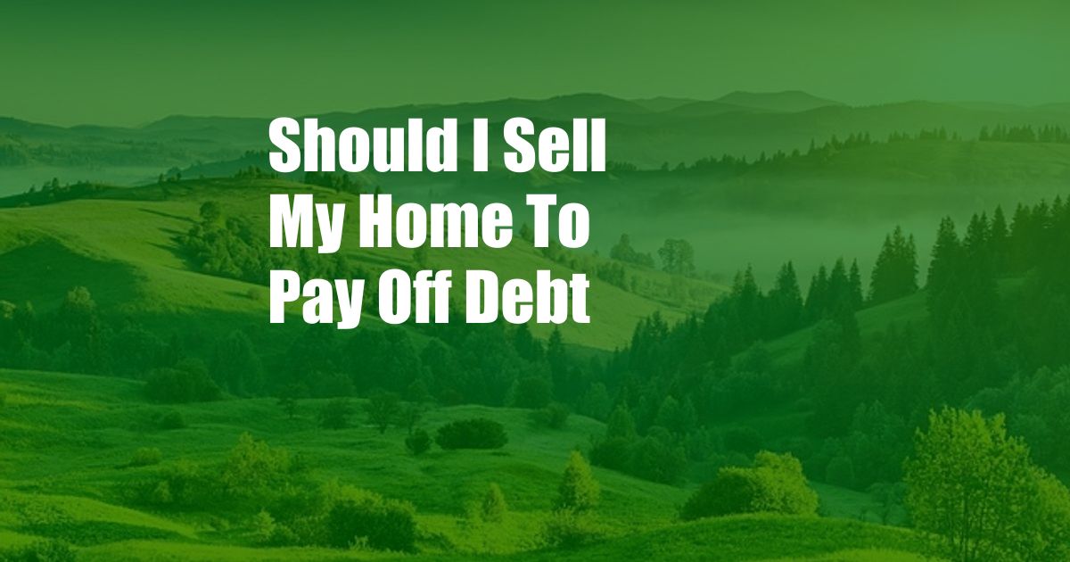 Should I Sell My Home To Pay Off Debt