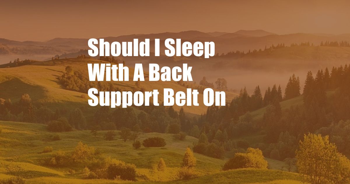 Should I Sleep With A Back Support Belt On