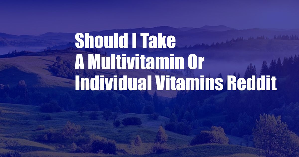 Should I Take A Multivitamin Or Individual Vitamins Reddit